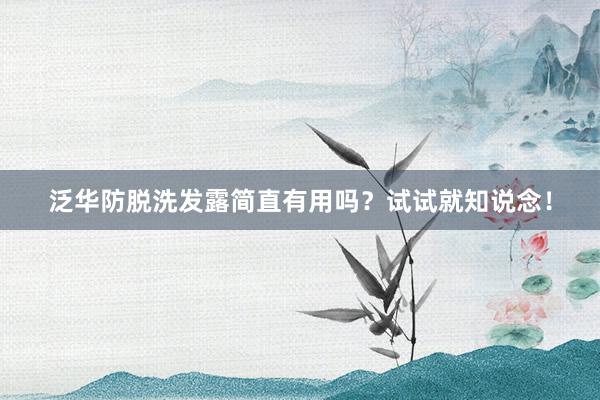 泛华防脱洗发露简直有用吗？试试就知说念！