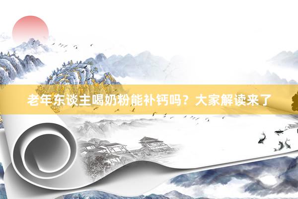 老年东谈主喝奶粉能补钙吗？大家解读来了