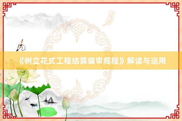 《树立花式工程结算编审规程》解读与运用